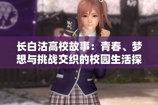 长白沽高校故事：青春、梦想与挑战交织的校园生活探秘