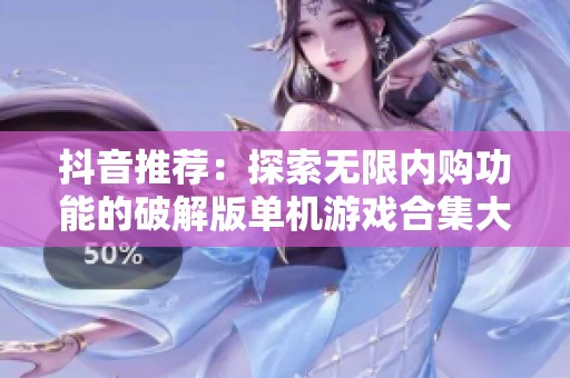 抖音推荐：探索无限内购功能的破解版单机游戏合集大全