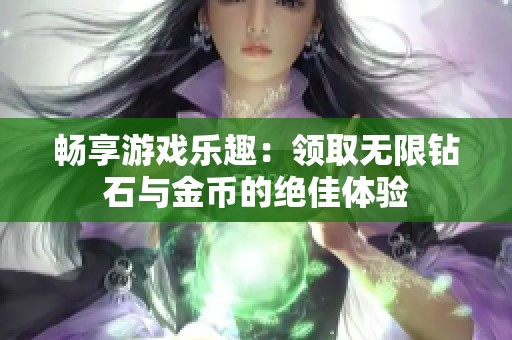 畅享游戏乐趣：领取无限钻石与金币的绝佳体验