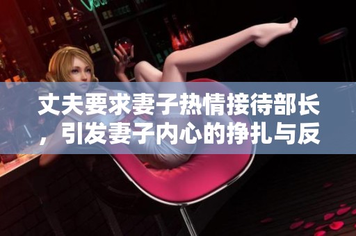丈夫要求妻子热情接待部长，引发妻子内心的挣扎与反思