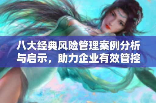 八大经典风险管理案例分析与启示，助力企业有效管控风险