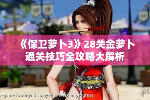 《保卫萝卜3》28关金萝卜通关技巧全攻略大解析