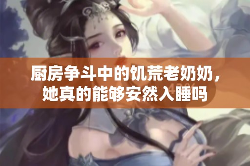 厨房争斗中的饥荒老奶奶，她真的能够安然入睡吗