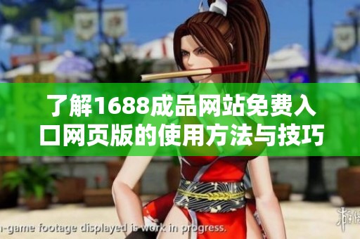 了解1688成品网站免费入口网页版的使用方法与技巧分享