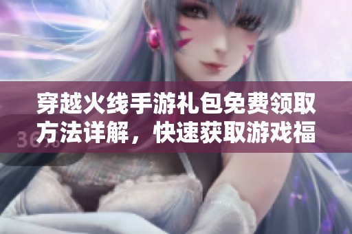 穿越火线手游礼包免费领取方法详解，快速获取游戏福利