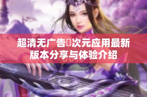 超清无广告囧次元应用最新版本分享与体验介绍