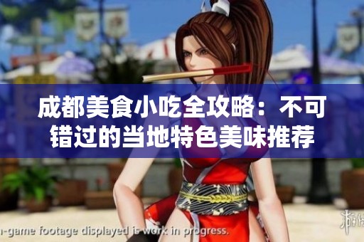 成都美食小吃全攻略：不可错过的当地特色美味推荐
