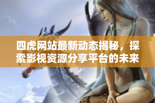 四虎网站最新动态揭秘，探索影视资源分享平台的未来发展趋势