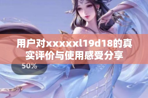用户对xxxxxl19d18的真实评价与使用感受分享