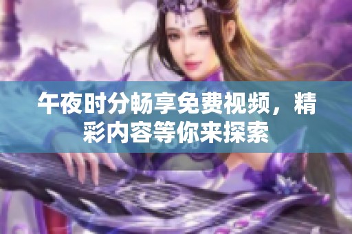 午夜时分畅享免费视频，精彩内容等你来探索