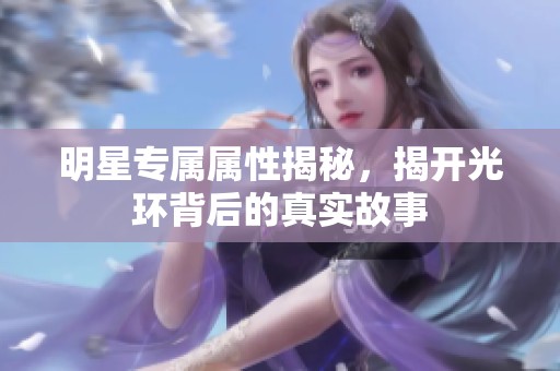明星专属属性揭秘，揭开光环背后的真实故事