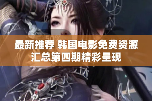 最新推荐 韩国电影免费资源汇总第四期精彩呈现