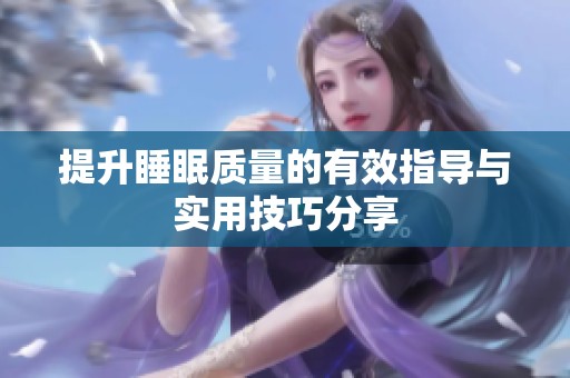 提升睡眠质量的有效指导与实用技巧分享