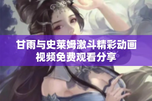 甘雨与史莱姆激斗精彩动画视频免费观看分享