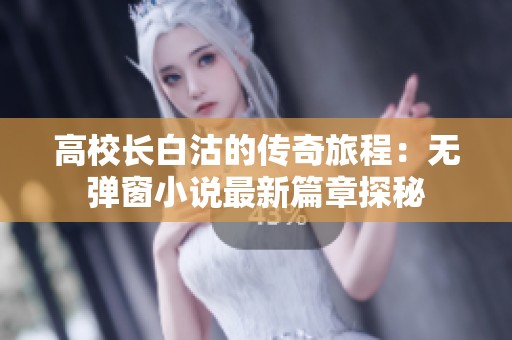 高校长白沽的传奇旅程：无弹窗小说最新篇章探秘
