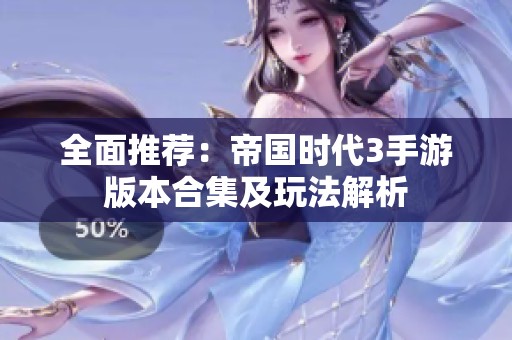 全面推荐：帝国时代3手游版本合集及玩法解析