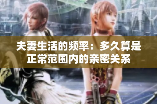 夫妻生活的频率：多久算是正常范围内的亲密关系