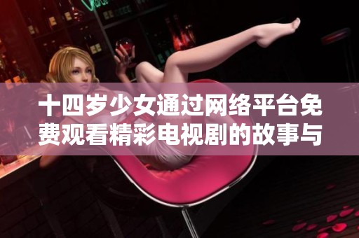 十四岁少女通过网络平台免费观看精彩电视剧的故事与心情