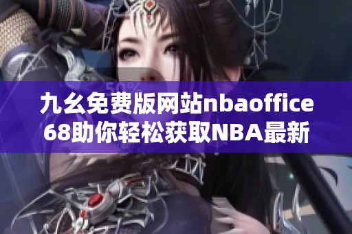九幺免费版网站nbaoffice68助你轻松获取NBA最新资讯与数据