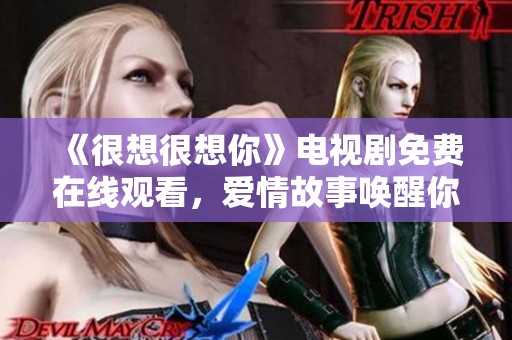 《很想很想你》电视剧免费在线观看，爱情故事唤醒你的感动