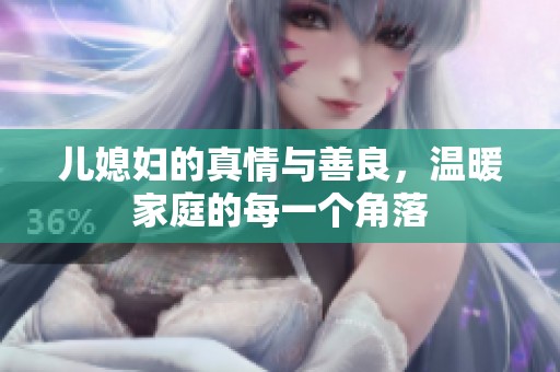 儿媳妇的真情与善良，温暖家庭的每一个角落