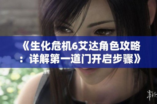 《生化危机6艾达角色攻略：详解第一道门开启步骤》