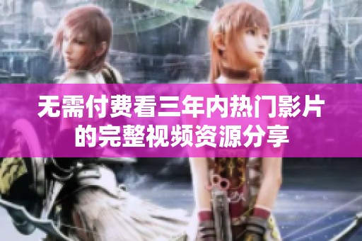 无需付费看三年内热门影片的完整视频资源分享