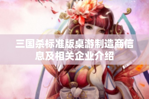 三国杀标准版桌游制造商信息及相关企业介绍