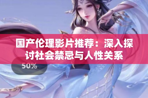 国产伦理影片推荐：深入探讨社会禁忌与人性关系