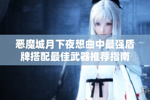 恶魔城月下夜想曲中最强盾牌搭配最佳武器推荐指南