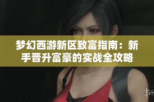 梦幻西游新区致富指南：新手晋升富豪的实战全攻略