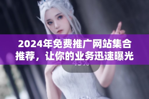 2024年免费推广网站集合推荐，让你的业务迅速曝光