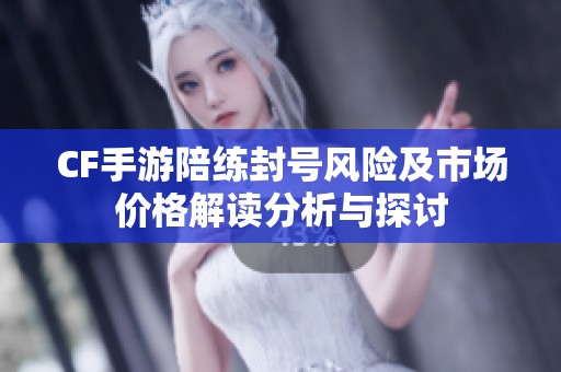 CF手游陪练封号风险及市场价格解读分析与探讨