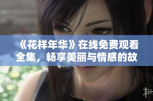 《花样年华》在线免费观看全集，畅享美丽与情感的故事盛宴