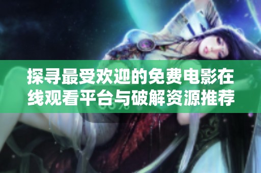 探寻最受欢迎的免费电影在线观看平台与破解资源推荐