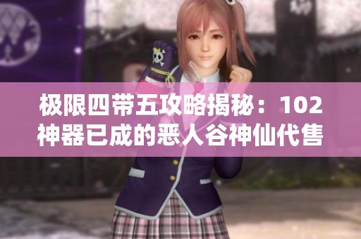极限四带五攻略揭秘：102神器已成的恶人谷神仙代售体验分享