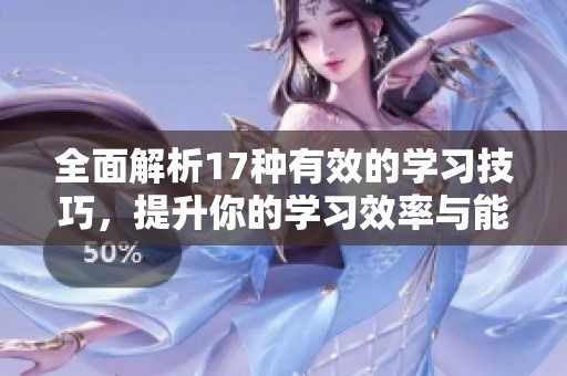全面解析17种有效的学习技巧，提升你的学习效率与能力
