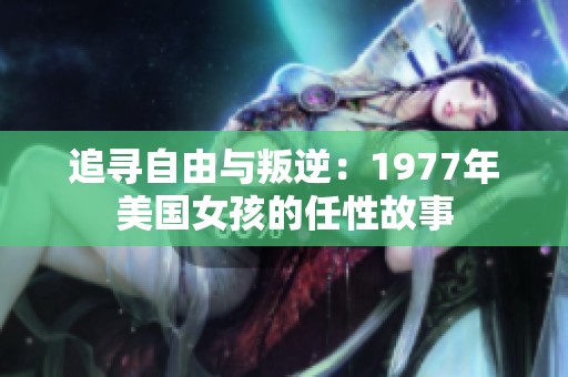 追寻自由与叛逆：1977年美国女孩的任性故事