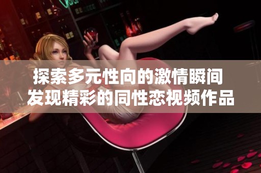 探索多元性向的激情瞬间 发现精彩的同性恋视频作品
