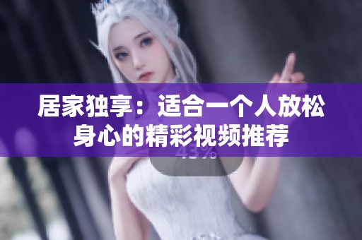 居家独享：适合一个人放松身心的精彩视频推荐