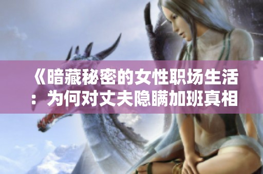 《暗藏秘密的女性职场生活：为何对丈夫隐瞒加班真相》