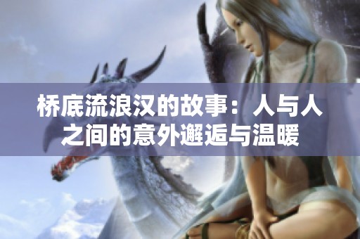 桥底流浪汉的故事：人与人之间的意外邂逅与温暖