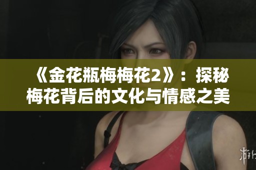 《金花瓶梅梅花2》：探秘梅花背后的文化与情感之美