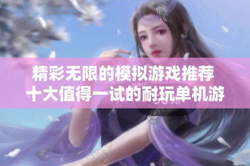 精彩无限的模拟游戏推荐 十大值得一试的耐玩单机游戏精选