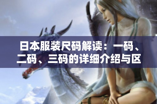 日本服装尺码解读：一码、二码、三码的详细介绍与区别分析