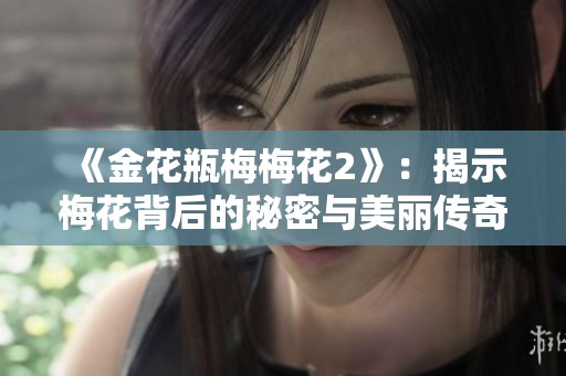 《金花瓶梅梅花2》：揭示梅花背后的秘密与美丽传奇
