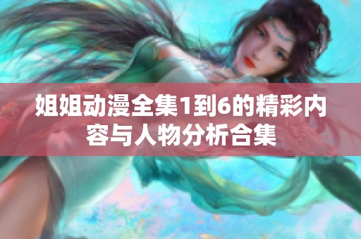 姐姐动漫全集1到6的精彩内容与人物分析合集
