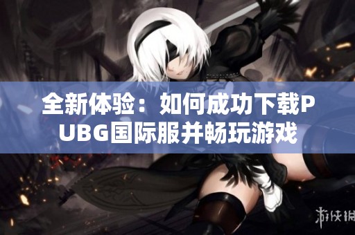 全新体验：如何成功下载PUBG国际服并畅玩游戏