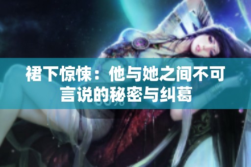 裙下惊悚：他与她之间不可言说的秘密与纠葛