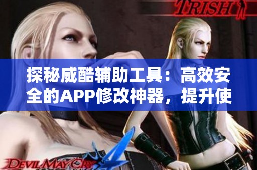 探秘威酷辅助工具：高效安全的APP修改神器，提升使用体验！
